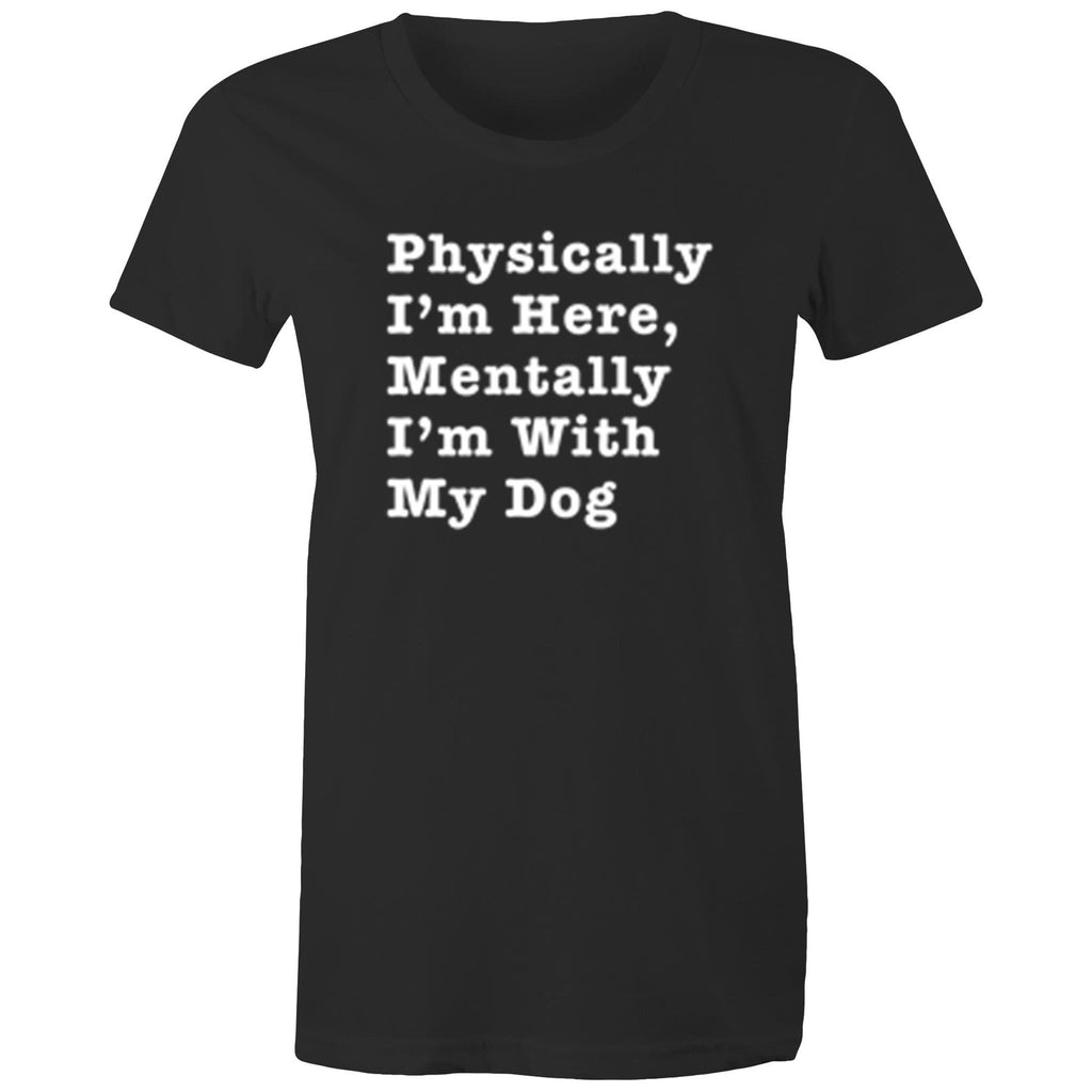 Physically I'm Here, Mentally I'm With My Dog - Women's Shirt - human - The Sophisticated Pet