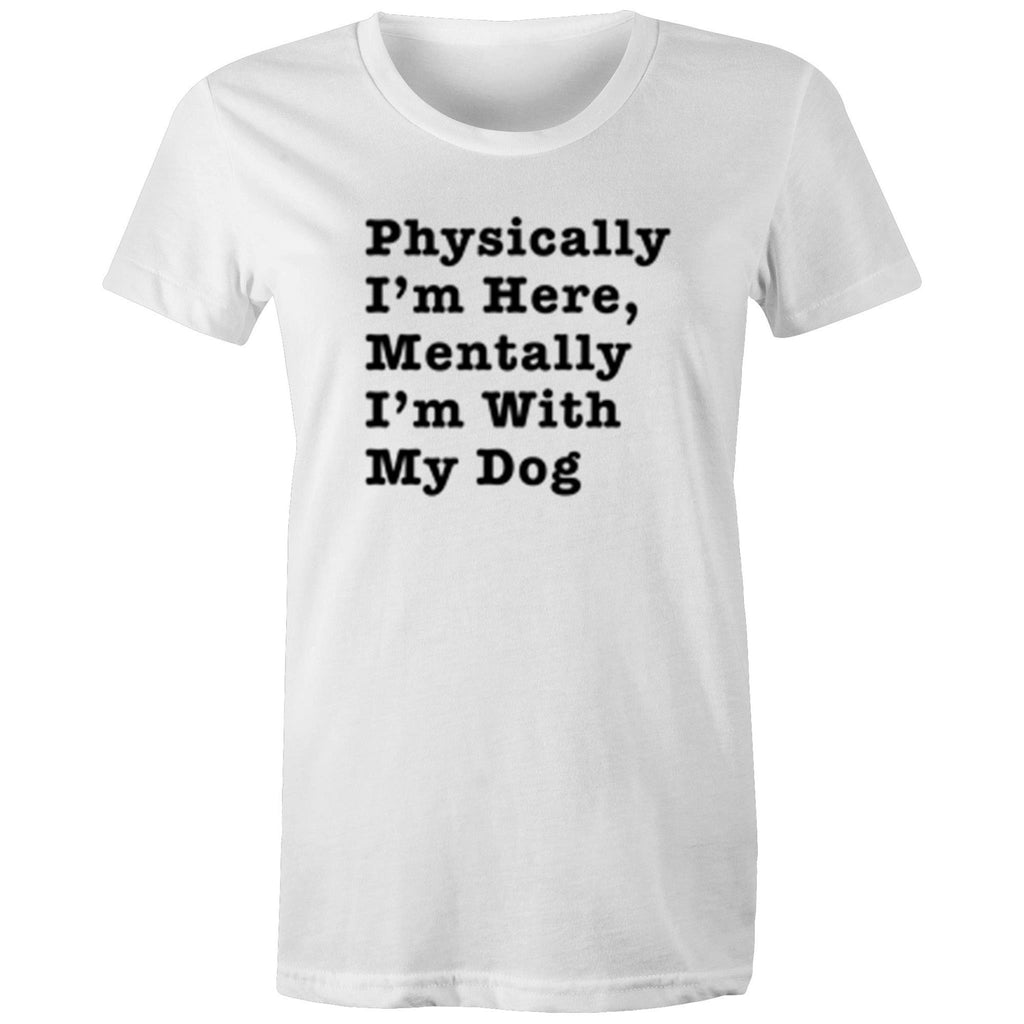 Physically I'm Here, Mentally I'm With My Dog - Women's Shirt - human - The Sophisticated Pet